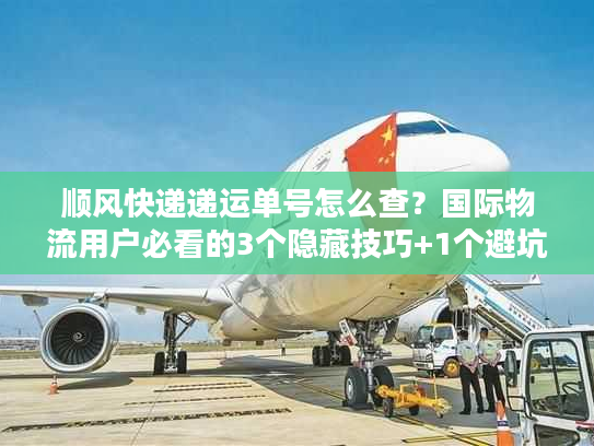 顺风快递递运单号怎么查？国际物流用户必看的3个隐藏技巧+1个避坑指南