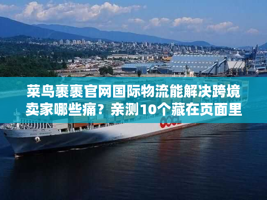 菜鸟裹裹官网国际物流能解决跨境卖家哪些痛?亲测10个藏在页面里的救急功能 菜鸟裹裹官网国际物流能解决跨境卖家哪些痛?亲测10个藏在页面里的救急功能