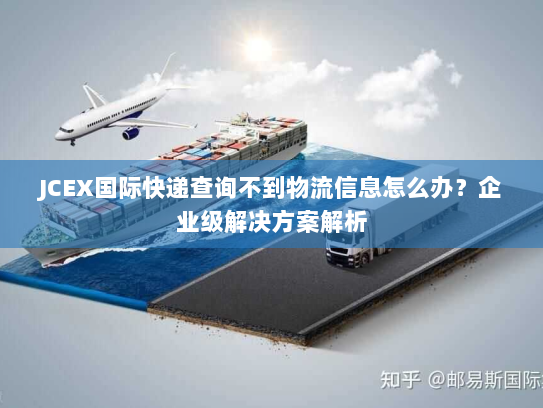 JCEX国际快递查询不到物流信息怎么办?企业级解决方案解析 JCEX国际快递查询不到物流信息怎么办?企业级解决方案解析