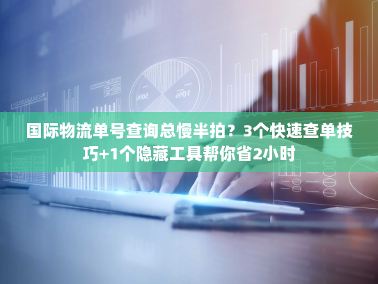 国际物流单号查询总慢半拍?3个快速查单技巧+1个隐藏工具帮你省2小时 国际物流单号查询总慢半拍?3个快速查单技巧+1个隐藏工具帮你省2小时