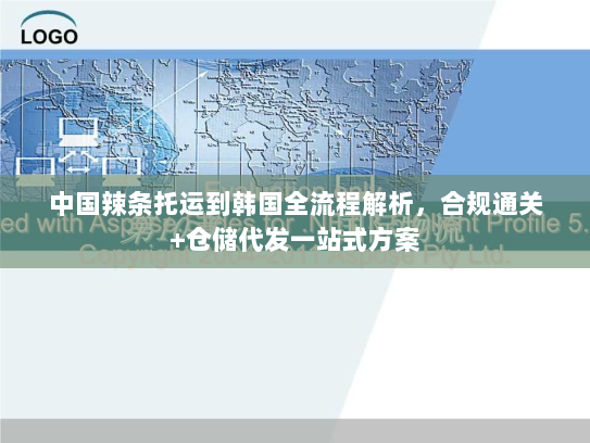 中国辣条托运到韩国全流程解析,合规通关+仓储代发一站式方案 中国辣条托运到韩国全流程解析,合规通关+仓储代发一站式方案