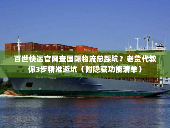 百世快运官网查国际物流总踩坑?老货代教你3步精准避坑(附隐藏功能清单) 百世快运官网查国际物流总踩坑?老货代教你3步精准避坑(附隐藏功能清单)