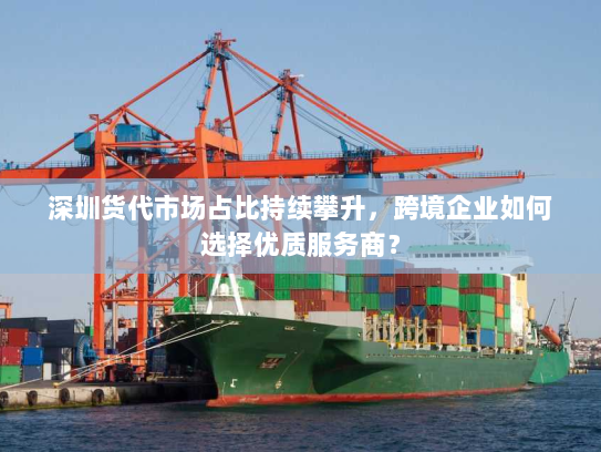 深圳货代市场占比持续攀升,跨境企业如何选择优质服务商? 深圳货代市场占比持续攀升,跨境企业如何选择优质服务商?