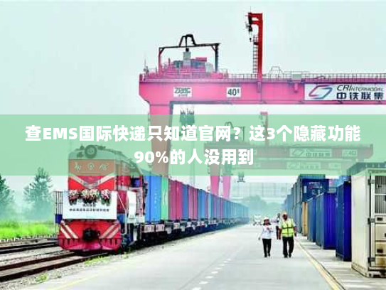 查EMS国际快递只知道官网?这3个隐藏功能90%的人没用到 查EMS国际快递只知道官网?这3个隐藏功能90%的人没用到