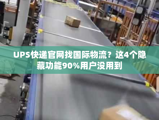 UPS快递官网找国际物流？这4个隐藏功能90%用户没用到