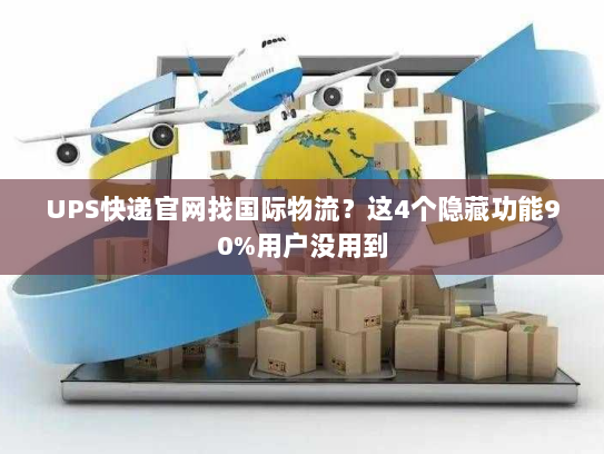 UPS快递官网找国际物流？这4个隐藏功能90%用户没用到