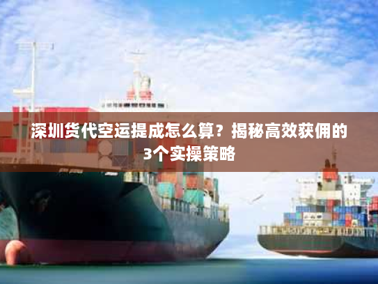 深圳货代空运提成怎么算?揭秘高效获佣的3个实操策略 深圳货代空运提成怎么算?揭秘高效获佣的3个实操策略