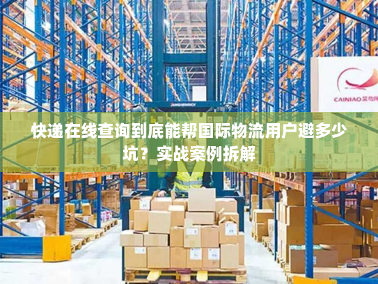 快递在线查询到底能帮国际物流用户避多少坑？实战案例拆解