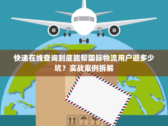 快递在线查询到底能帮国际物流用户避多少坑？实战案例拆解