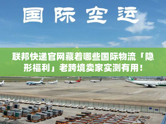 联邦快递官网藏着哪些国际物流「隐形福利」老跨境卖家实测有用! 联邦快递官网藏着哪些国际物流「隐形福利」老跨境卖家实测有用!