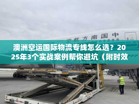 澳洲空运国际物流专线怎么选？2025年3个实战案例帮你避坑（附时效数据）