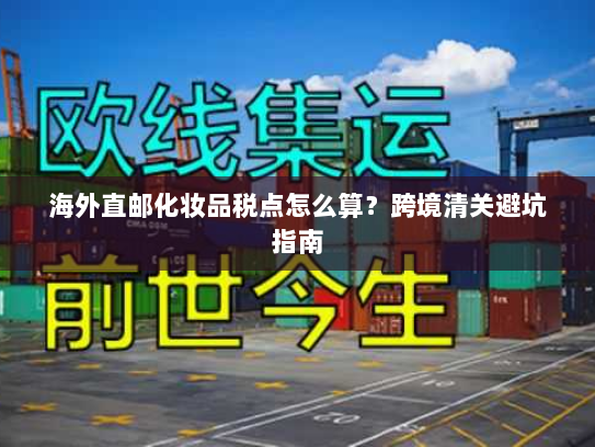 海外直邮化妆品税点怎么算?跨境清关避坑指南 海外直邮化妆品税点怎么算?跨境清关避坑指南