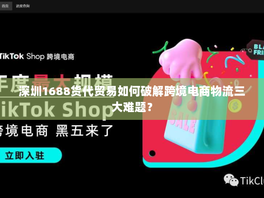深圳1688货代贸易如何破解跨境电商物流三大难题？