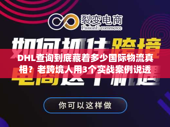 DHL查询到底藏着多少国际物流真相?老跨境人用3个实战案例说透 DHL查询到底藏着多少国际物流真相?老跨境人用3个实战案例说透