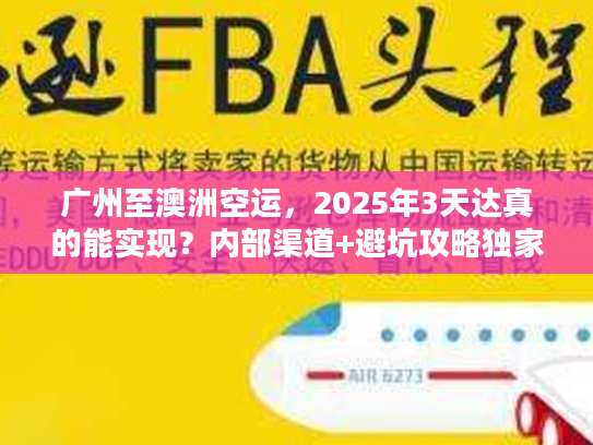 广州至澳洲空运，2025年3天达真的能实现？内部渠道+避坑攻略独家揭秘