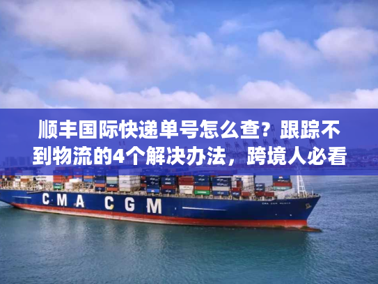 顺丰国际快递单号怎么查?跟踪不到物流的4个解决办法,跨境人必看 顺丰国际快递单号怎么查?跟踪不到物流的4个解决办法,跨境人必看