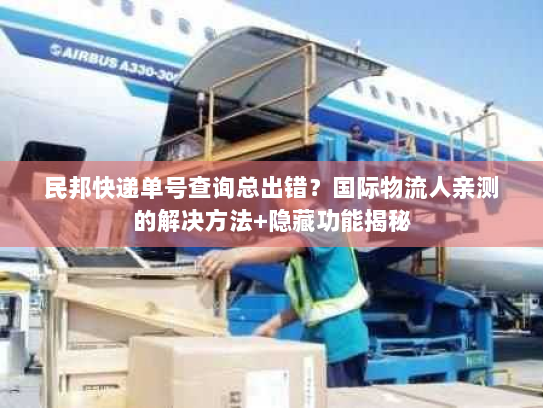 民邦快递单号查询总出错?国际物流人亲测的解决方法+隐藏功能揭秘 民邦快递单号查询总出错?国际物流人亲测的解决方法+隐藏功能揭秘