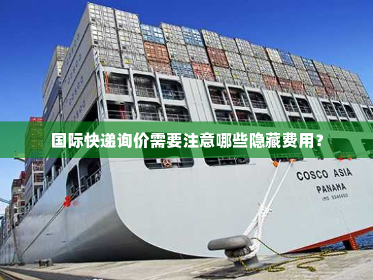 国际快递询价需要注意哪些隐藏费用? 国际快递询价需要注意哪些隐藏费用?