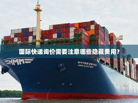 国际快递询价需要注意哪些隐藏费用? 国际快递询价需要注意哪些隐藏费用?