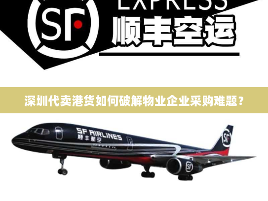 深圳代卖港货如何破解物业企业采购难题? 深圳代卖港货如何破解物业企业采购难题?