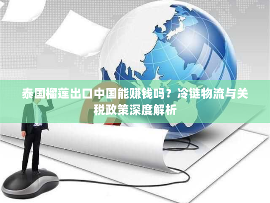 泰国榴莲出口中国能赚钱吗?冷链物流与关税政策深度解析 泰国榴莲出口中国能赚钱吗?冷链物流与关税政策深度解析