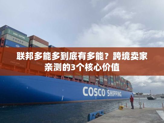 联邦多能多到底有多能?跨境卖家亲测的3个核心价值 联邦多能多到底有多能?跨境卖家亲测的3个核心价值