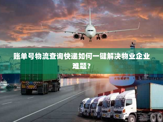 账单号物流查询快递如何一键解决物业企业难题? 账单号物流查询快递如何一键解决物业企业难题?