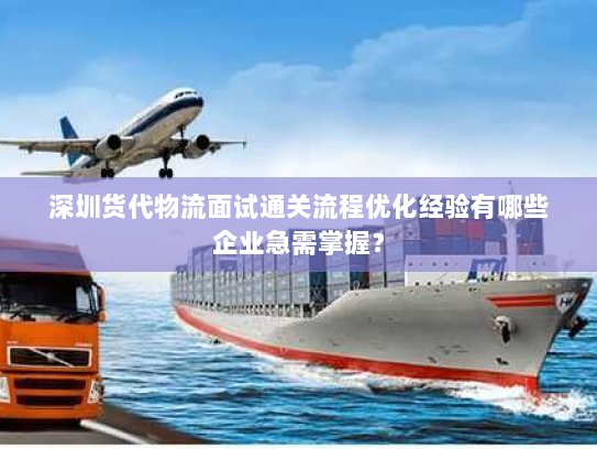 深圳货代物流面试通关流程优化经验有哪些企业急需掌握？