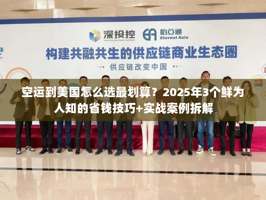 空运到美国怎么选最划算？2025年3个鲜为人知的省钱技巧+实战案例拆解