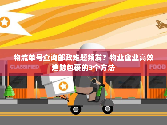 物流单号查询邮政难题频发?物业企业高效追踪包裹的3个方法 物流单号查询邮政难题频发?物业企业高效追踪包裹的3个方法