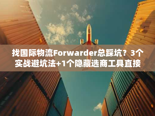 找国际物流Forwarder总踩坑?3个实战避坑法+1个隐藏选商工具直接用 找国际物流Forwarder总踩坑?3个实战避坑法+1个隐藏选商工具直接用