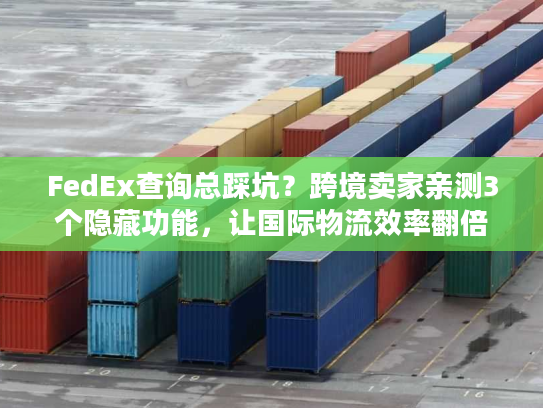 FedEx查询总踩坑?跨境卖家亲测3个隐藏功能,让国际物流效率翻倍 FedEx查询总踩坑?跨境卖家亲测3个隐藏功能,让国际物流效率翻倍