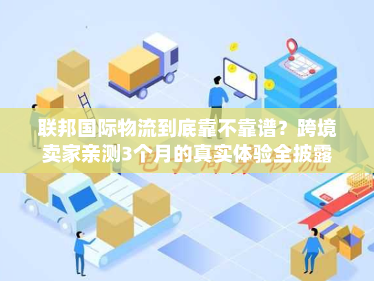 联邦国际物流到底靠不靠谱？跨境卖家亲测3个月的真实体验全披露