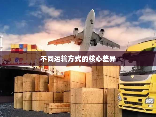 不同运输方式的核心差异