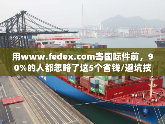 用www.fedex.com寄国际件前,90%的人都忽略了这5个省钱/避坑技巧? 用www.fedex.com寄国际件前,90%的人都忽略了这5个省钱/避坑技巧?