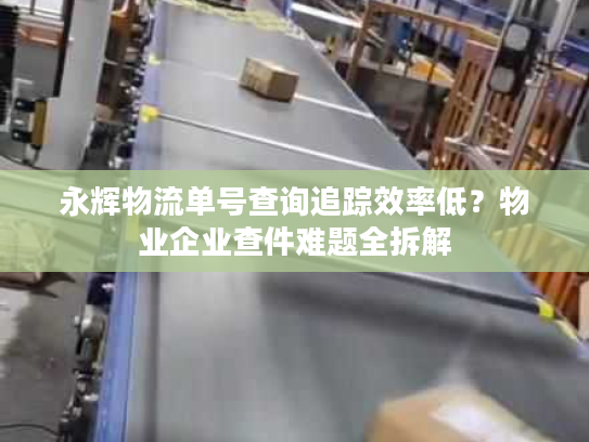 永辉物流单号查询追踪效率低？物业企业查件难题全拆解