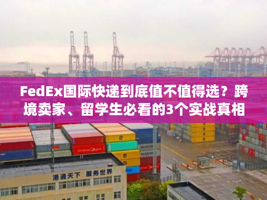FedEx国际快递到底值不值得选？跨境卖家、留学生必看的3个实战真相