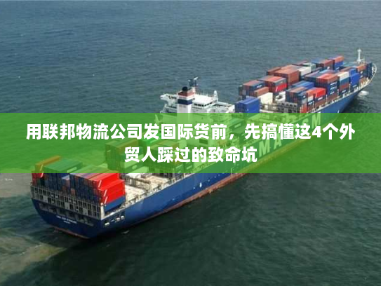 用联邦物流公司发国际货前，先搞懂这4个外贸人踩过的致命坑