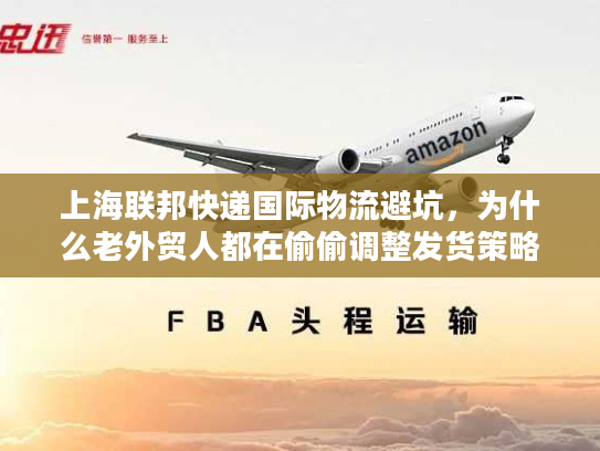 上海联邦快递国际物流避坑，为什么老外贸人都在偷偷调整发货策略？