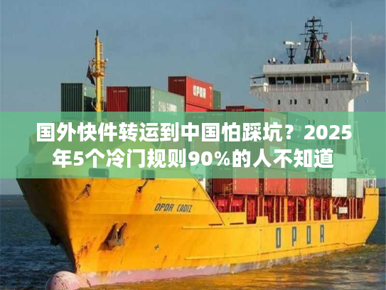 国外快件转运到中国怕踩坑?2025年5个冷门规则90%的人不知道 国外快件转运到中国怕踩坑?2025年5个冷门规则90%的人不知道