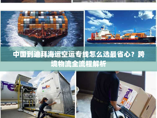 中国到迪拜海运空运专线怎么选最省心?跨境物流全流程解析 中国到迪拜海运空运专线怎么选最省心?跨境物流全流程解析