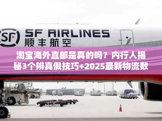淘宝海外直邮是真的吗?内行人揭秘3个辨真假技巧+2025最新物流数据 淘宝海外直邮是真的吗?内行人揭秘3个辨真假技巧+2025最新物流数据