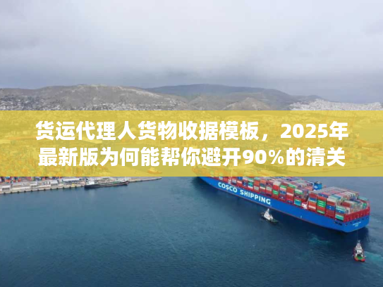 货运代理人货物收据模板,2025年最新版为何能帮你避开90%的清关坑? 货运代理人货物收据模板,2025年最新版为何能帮你避开90%的清关坑?