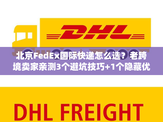 北京FedEx国际快递怎么选？老跨境卖家亲测3个避坑技巧+1个隐藏优势