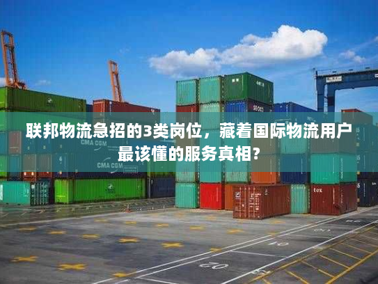 联邦物流急招的3类岗位，藏着国际物流用户最该懂的服务真相？