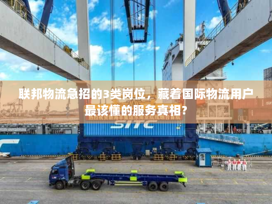 联邦物流急招的3类岗位，藏着国际物流用户最该懂的服务真相？
