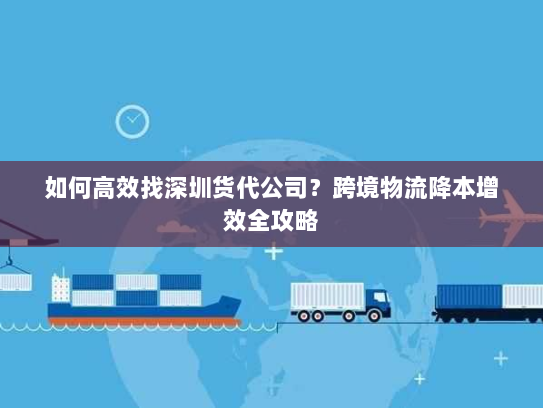 如何高效找深圳货代公司?跨境物流降本增效全攻略 如何高效找深圳货代公司?跨境物流降本增效全攻略