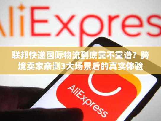 联邦快递国际物流到底靠不靠谱?跨境卖家亲测3大场景后的真实体验 联邦快递国际物流到底靠不靠谱?跨境卖家亲测3大场景后的真实体验