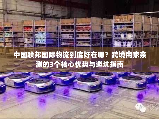中国联邦国际物流到底好在哪?跨境商家亲测的3个核心优势与避坑指南 中国联邦国际物流到底好在哪?跨境商家亲测的3个核心优势与避坑指南