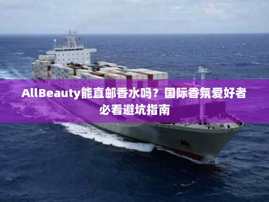 AllBeauty能直邮香水吗?国际香氛爱好者必看避坑指南 AllBeauty能直邮香水吗?国际香氛爱好者必看避坑指南